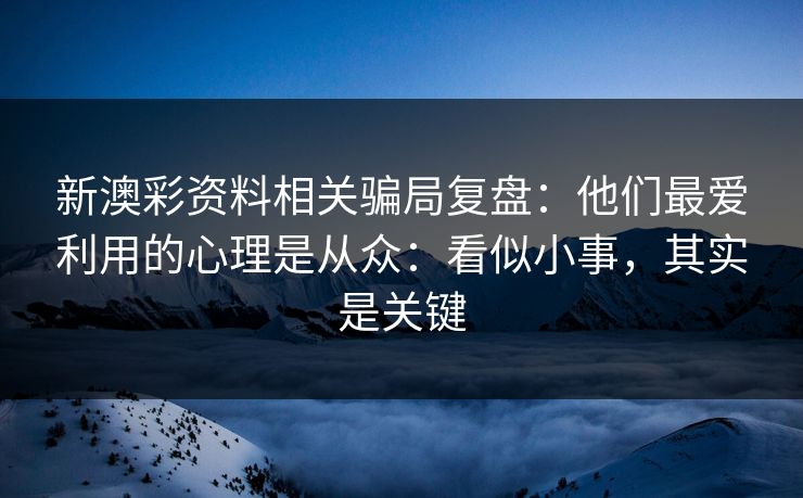 新澳彩资料相关骗局复盘：他们最爱利用的心理是从众：看似小事，其实是关键