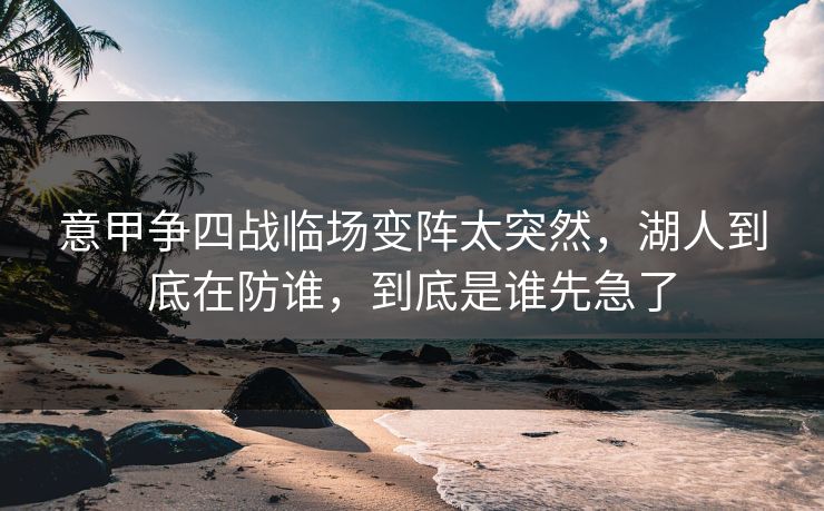 意甲争四战临场变阵太突然，湖人到底在防谁，到底是谁先急了