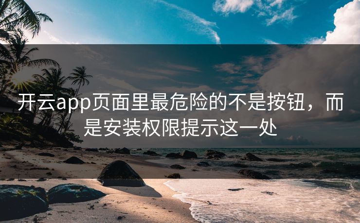 开云app页面里最危险的不是按钮，而是安装权限提示这一处