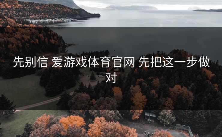 先别信 爱游戏体育官网 先把这一步做对