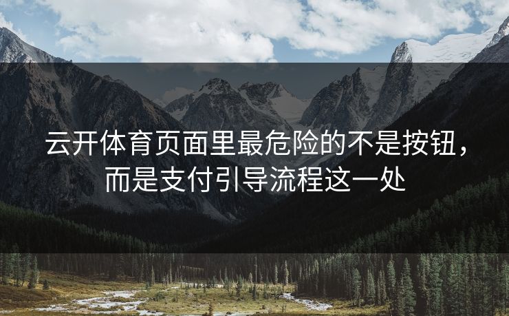 云开体育页面里最危险的不是按钮,而是支付引导流程这一处 云开体育页面里最危险的不是按钮,而是支付引导流程这一处